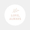 Love, Always Sticker | Valentine’s Day & Wedding Gift Seals | Romantic Packaging Labels - Sticksy Prints Australia