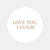 Love You, I Guess Stickers – Funny Minimalist Valentine’s Day Stickers - Sticksy Prints Australia